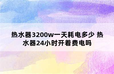 热水器3200w一天耗电多少 热水器24小时开着费电吗